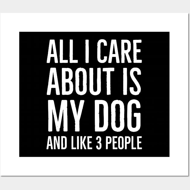 All I Care About Is My Dog And Maybe 3 People Wall Art by evokearo